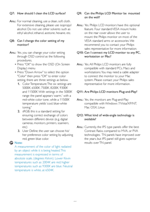 Page 5755
Q7:    How should I clean the LCD surface?
Ans.:   For nor
mal cleaning, use a clean, soft cloth. 
For extensive cleaning, please use isopropyl 
alcohol. Do not use other solvents such as 
ethyl alcohol, ethanol, acetone, hexane, etc. 
Q8:    Can I change the color setting of my  monitor?
Ans.:   Y
es, you can change your color setting 
through OSD control as the following 
procedures,
•   Press OK to show the OSD (On Screen 
Displa

y) menu
•   Press Down Arrow to select the option 
Color then press...