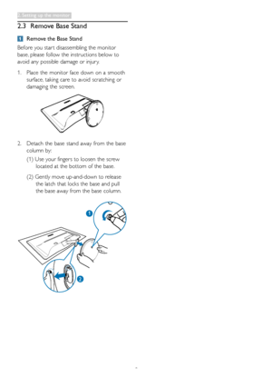 Page 119
2.3 Remove Base Stand
	Remove the Base Stand
Before	you	star t	disassembling	the	monitor	
base,	please	follow	the	instructions	below	to	
avoid	any	possible	damage	or	injur y.
1.	Place	the	monitor	face	down	on	a	smooth	
surface,	taking	care	to	avoid	scratching	or	
damaging	the	screen.
2.	Detach	the	base	stand	away	from	the	base	
column	by:	
(1)		Use	your	fingers	to	loosen	the	screw	
located	at	the	bottom	of	the	base.
(2)		Gently	move	up-and-down	to	release	
the	latch	that	locks	the	base	and	pull	
the...