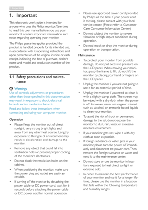 Page 31
1. Important
This	electronic	user’s	guide	is	intended	for	
anyone	who	uses	the	Philips	monitor.	Take	time	
to	read	this	user	manual	before	you	use	your	
monitor.	It	contains	impor tant	information	and	
notes	regarding	operating	your	monitor.
The	Philips	guarantee	applies	provided	the	
product	is	handled	properly	for	its	intended	use,	
in	accordance	with	its	operating	inst ructions	and	
upon	presentation	of	the	original	invo ice	or	cash	
receipt,	indicating	the	date	of	purchase,	dealer’s	
name	and	model...