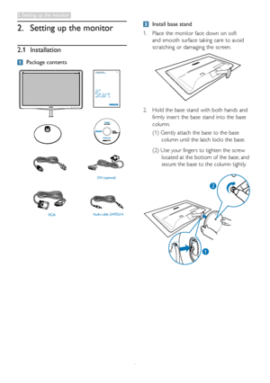 Page 64
2. Setting up the monitor
2.1 Installation
 Package contents
VGA
DVI (optional)
Audio cable (247E3LH)
Register your product and get support atwww.philips.com/welcome247E3
Quick
Star t
 Install base stand
1.	Place	the	monitor	face	down	on	soft	
and	smooth	surface	taking	care	to	avoid	
scratching	or	damaging	the	screen.
2.	Hold	the	base	stand	with	both	hands	and	
firmly	inser t	the	base	stand	into	the	base	
column.
(1)		Gently	attach	the	base	to	the	base	
column	until	the	latch	locks	the	base.
(2)		Use...