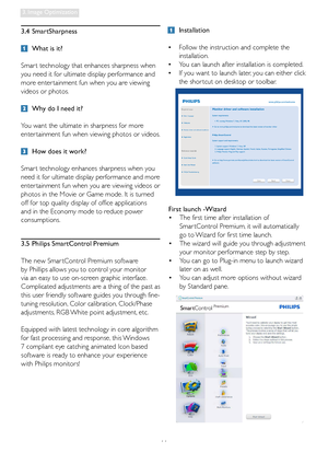 Page 1311
3. Image Optimization
 Installation
•  Follow the instruction and complete the 
installation. 
•  You can launch after installation is completed. 
•  If you want to launch later, you can either click 
the shor tcut on desktop or toolbar.
3.5  Philips SmartControl Premium
The new Smar tControl Premium software 
by Phillips allows you to control your monitor 
via an easy to use on-screen graphic interface. 
Complicated adjustments are a thing of the past as 
this user friendly software guides you...