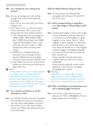 Page 4038
Q8:  Can I change the color setting of my 
monitor?
Ans.: Yes, you can change your color setting 
through OSD control as the following 
procedures,
•	Press	"OK"	to	show	the	OSD	(On	Screen 	
Display) menu
•	Press	"Down	Arrow" 	 to 	 select 	 the 	option 	
"Color" then press "OK" to enter color 
setting, there are three settings as below.
1 . Color Temperature; The six settings are 
5000K, 6500K, 7500K, 8200K, 9300K 
and 11500K. With settings in the 5000K 
range the panel...