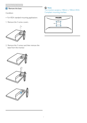 Page 108
 Remove the base
Condition:
•	 For	 VESA	standard	mounting	applications
1. Remove the 3 screw covers.
2.  Remove the 3 screws and then remove the 
base from the monitor.
 Note
This monitor accepts a 100mm x 100mm VESA-
Compliant mounting interface.
100mm
100mm

2. Setting up the monitor  