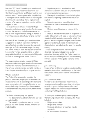 Page 3331
For	the	C,E,T,	V	and	X	models, 	your	monitor	will	
be picked-up at your address, repaired in our 
Cer tified Ser vice Center and Return back to your 
address within 7 working days after it’s picked up. 
If no Repair can be fulfilled within 10 working days 
after the unit is picked up then a replacement 
monitor of at least an equivalent monitor will be 
shipped to you. 
The swap monitor remains yours and Philips 
keeps	the	defective/original	monitor. 	For	the	swap	
monitor the warranty period remains...