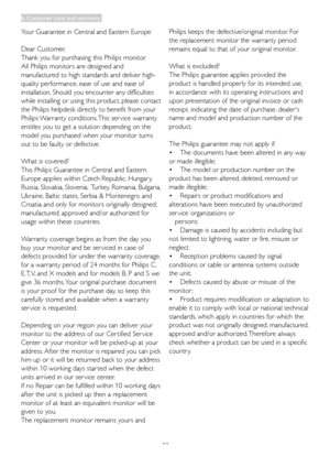 Page 3533
Your	Guarantee	in	Central	and	Eastern	Europe
Dear Customer, 
Thank you for purchasing this Philips monitor.
All	Philips	monitors	are	designed	and	
manufactured to high standards and deliver high-
quality performance, ease of use and ease of 
installation. Should you encounter any difficulties 
while installing or using this product, please contact 
the Philips helpdesk directly to benefit from your 
Philips Warranty conditions. This ser vice warranty 
entitles you to get a solution depending on the...