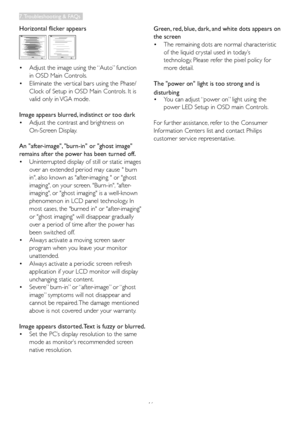 Page 4846
Horizontal flicker appears
•	 Adjust	the	image	using	the	“Auto”	function		
	 in	OSD	Main	Controls. 	
•	 Eliminate	the	ver tical	bars	using	the	Phase/	
	 Clock	of	Setup	in	OSD	Main	Controls. 	It	is		
	 valid	only	in	VGA	mode.
Image appears blurred, indistinct or too dark
•	 Adjust	the	contrast	and	brightness	on	
 On-Screen Display.
An "after-image", "burn-in" or "ghost image" 
remains after the power has been turned off.
•	 Uninterrupted	display	of	still	or	static	images		
 over...