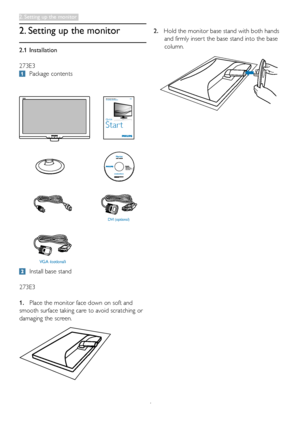 Page 64
2.1 Installation
273E3
 Package contents
2. Setting up the monitor
 Install base stand
273E3
1. Place the monitor face down on soft and 
smooth surface taking care to avoid scratching or 
damaging the screen.
2. Hold the monitor base stand with both hands
      and firmly inser t the base stand into the base
      column.
    
VGA (optional)  
DVI (optional)
Register your pr oduct and get suppor t atwww.philips.com/w elcome273E3
Quick
Start
2011 Koninklijke Philips Electronics, N.V. All rights...