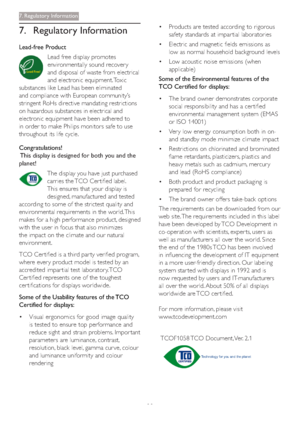 Page 3129
7. Regulatory Information
Lead-free Product
Lead free display promotes 
environmentally sound recover y 
and disposal of waste from electrical 
and electronic equipment. Toxic 
substances like Lead has been eliminated 
and compliance with European community’s 
stringent RoHs directive mandating restrictions 
on hazardous substances in electrical and 
electronic equipment have been adhered to 
in order to make Philips monitors safe to use 
throughout its life cycle.
Congratulations!
This display is...