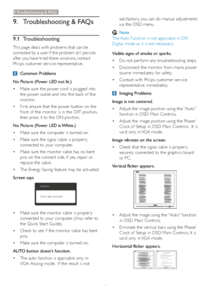 Page 4240
9. Troubleshooting & FAQs
9.1 Troubleshooting
This page deals with problems that can be 
corrected by a user. If the problem still persists 
after you have tried these solutions, contact 
Philips customer ser vice representative.
Common Problems
No Picture (Power LED not lit.)
vMake sure the power cord is plugged into 
the power outlet and into the back of the 
monitor. 
vFirst, ensure that the power button on the 
front of the monitor is in the OFF position, 
then press it to the ON position.
No...