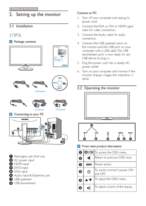 Page 64
Connect to PC
1. Turn off your computer and unplug its 
power cord.
2. Connect the VGA or DVI or HDMI signal
cable for video connection.
3. Connect the Audio cable for audio 
connection.
4. Connect the USB upstream por t on 
the monitor and the USB por t on your 
computer with a USB cable. The USB 
downstream por t is now ready for any 
USB device to plug in.
5. Plug the power cord into a nearby AC 
power outlet.
6. Turn on your computer and monitor. If the 
monitor displays images, the installation is...