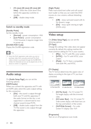 Page 2324
[Night Mode]
Make loud sound level softer and soft sound 
level louder so that you can watch the DVD 
movies at a low volume, without disturbing 
others.
•[Off] – enjoy surround sound with its 
full dynamic range.
•[On] – enjoy quiet viewing at night 
(DVDs only).
Video setup
On[Video Setup Page], you can set the 
following options:
[TV Type]
Change this setting if the video does not appear 
correctly. By default, this setting matches the 
most common setting for TVs in your countr y.
•[PAL] – For TV...