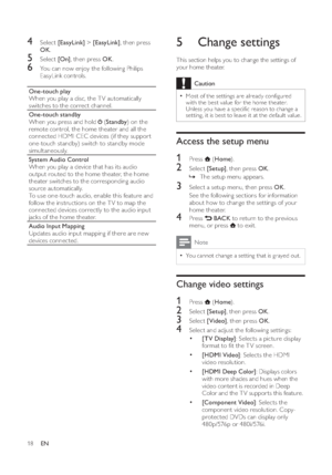 Page 2018
   
 
 
 
 
 
5 Change settings 
 
This section helps you to change the settings of 
your home theater. 
  Caution
  Most of the set tings are already con gured 
with the best value for the home theater. 
Unless you have a speci c reason to change a 
set ting, it is best to leave it at the default value.
   
 
 
Access the setup menu 
 
 
 
1 Press  
 ( Home).
 
 
 
 
2 Select  [Setup] 
, then press  OK 
.
» 
 
 
 
The setup menu appears. 
 
 
 
 
 
3  Select a setup menu, then press  OK 
.
   
See...