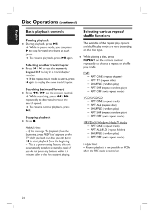 Page 24  
DiscOperations(continued) 
Basicplaybackcontrols 
Pausingplayback 
Duringplayback,pressI_11. 
...._Whileinpausemode,youcanpress 
tostepforwardoneframeateach 
press. 
....÷Toresumeplayback,press_1!again. 
Selecdnganothertrack/chapter 
Press14[/_lorusethenumeric 
keypad0-9tokeyinatrack/chapter 
number. 
....®[ftherepeattrackmodeisactive,press 
14[againtoreplaythesametrack/chapter. 
Searchingbackward/forward 
Press_/_ontheremotecontrol. 
....÷Whilesearching,press_/ 
repeatedlytodecrease/increasethe...