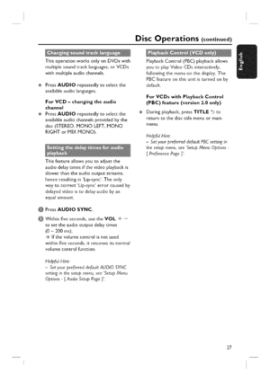 Page 27  
@ 
@ DiscOperations(continued) 
ThisoperationworksonlyonDVDswith 
multiplesoundtracklanguages,orVCDs 
withmultipleaudiochannels. 
PressAUDIOrepeatedlytoselectthe 
availableaudiolanguages. 
ForVCD-changingtheaudio 
channel 
PressAUDIOrepeatedlytoselectthe 
availableaudiochannelsprovidedbythe 
disc(STEREO,MONOLEFT,MONO 
RIGHTorMIXMONO). 
Thisfeatureallowsyoutoadjustthe 
audiodelaytimesifthevideoplaybackis 
slowerthantheaudiooutputstreams, 
henceresultinginLip-sync,Theonly...