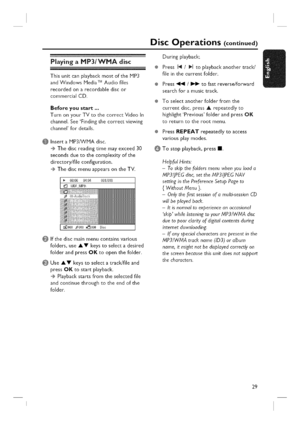 Page 29  
DiscOperations(continued) 
@ PlayingaMP3/WMAdisc 
@ 
ThisunitcanplaybackmostoftheMP3 
andWindowsMediaTMAudiofiles÷ 
recordedonarecordablediscor 
commercialCD. 
@ 
Beforeyoustart... 
TurnonyourTVtothecorrectVideoIn 
channel.SeeFindingthecorrectviewing 
channelfordetails. 
InsertaMP3/VVMAdisc. 
....÷Thediscreadingtimemayexceed30 
secondsduetothecomplexityofthe 
directory/fileconfguration. 
....÷ThediscmenuappearsontheTV. 
00:0004:04001/018 
r]\UDFMP3\ 
@Ifthediscmainmenucontainsvarious...