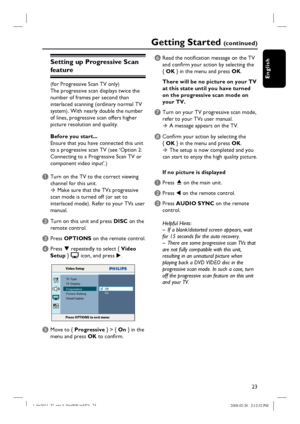 Page 2323
English
Setting up Progressive Scan 
feature
(for Progressive Scan TV only)
The progressive scan displays twice the 
number of frames per second than 
interlaced scanning (ordinary normal TV 
system). With nearly double the number 
of lines, progressive scan offers higher 
picture resolution and quality.
Before you start...
Ensure that you have connected this unit 
to a progressive scan TV (see ‘Option 2: 
Connecting to a Progressive Scan TV or 
component video input’.)
A Turn on the TV to the correct...