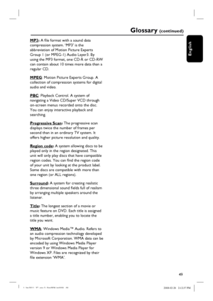 Page 4949
English
Glossary (c o n t i n u e d )
MP3: A fi le format with a sound data 
compression system. ‘MP3’ is the 
abbreviation of Motion Picture Experts 
Group 1 (or MPEG-1) Audio Layer3. By 
using the MP3 format, one CD-R or CD-RW 
can contain about 10 times more data than a 
regular CD.
MPEG: Motion Picture Experts Group. A 
collection of compression systems for digital 
audio and video.
PBC: Playback Control. A system of 
navigating a Video CD/Super VCD through 
on-screen menus recorded onto the disc....