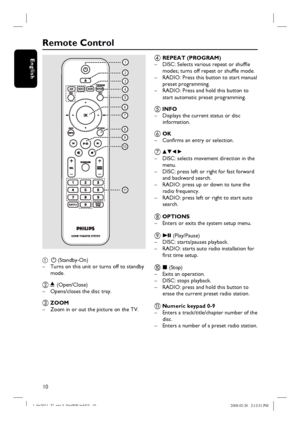 Page 1010
English
Remote Control
a 2 (Standby-On)
–  Turns on this unit or turns off to standby 
mode.
b ç (Open/Close)
–  Opens/closes the disc tray. 
c ZOOM
–  Zoom in or out the picture on the TV.
d REPEAT (PROGRAM)
–  DISC: Selects various repeat or shuffl e 
modes; turns off repeat or shuffl e mode. 
–  RADIO: Press this button to start manual  
preset programming.  
–  RADIO: Press and hold this button to 
start automatic preset programming.  
e INFO
–  Displays the current status or disc 
information.
f...