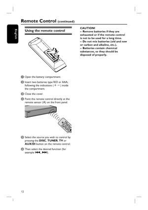 Page 1212
English
Remote Control (continued)
Using the remote control
A Open the battery compartment.
B Insert two batteries type R03 or AAA,
following the indications (+-) inside
the compartment.
C Close the cover.
D  Point the remote control directly at the 
remote sensor (iR) on the front panel.
E Select the source you wish to control by 
pressing the DISC, TUNER, TV or 
AUX/DI button on the remote control.
F Then select the desired function (for 
example ., >).CAUTION!
–  Remove batteries if they are...