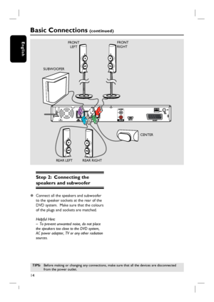 Page 1414
EnglishFRONT 
LEFTFRONT 
RIGHT
REAR RIGHT REAR LEFTCENTER SUBWOOFER
Step 2:  Connecting the 
speakers and subwoofer
z Connect all the speakers and subwoofer 
to the speaker sockets at the rear of the 
DVD system.  Make sure that the colours 
of the plugs and sockets are matched.
Helpful Hint:
–  To prevent unwanted noise, do not place 
the speakers too close to the DVD system, 
AC power adapter, TV or any other radiation 
sources.
TIPS: Before making or changing any connections, make sure that all the...