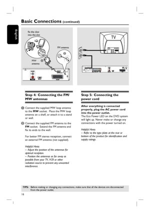 Page 1616
English
Step 4:  Connecting the FM/
MW antennas
A Connect the supplied MW loop antenna 
to the MW socket.  Place the MW loop 
antenna on a shelf, or attach it to a stand 
or wall.
B Connect the supplied FM antenna to the 
FM socket.  Extend the FM antenna and 
fi x its ends to the wall.
For better FM stereo reception, connect 
an external FM antenna (not supplied).
Helpful Hints:
–  Adjust the position of the antennas for 
optimal reception.
–  Position the antennas as far away as 
possible from your...