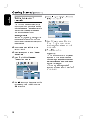 Page 2222
English
Getting Started (c o n t i n u e d )
Setting the speakers’ 
channels
You can adjust the delay times (centre
and surround only) and volume level for
individual speakers. These adjustments let
you optimise the sound according to 
your surroundings and setup.
Before you start...
Stop the disc playback by pressing STOP 
button twice or remove the disc from 
the disc tray. Otherwise, the settings are 
not accessible.
A In disc mode, press SETUP on the 
remote control.
B Press 
X repeatedly to...