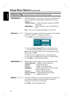 Page 4040
EnglishPreference Page (underlined options are the factory default settings)
MP3/JPEG Nav
 MP3/JPEG Navigator can only be set if the disc is recorded with a 
menu. It allows you to select different display menus for easy 
navigation.
{ Without Menu } – Display all the fi les contained in the MP3/
Picture disc.
{ With Menu }  –  Display the folder menu of the MP3/Picture 
disc.
Note:  This unit can only display 650 fi les/folder in the directory.
Password
 The password is used for the Disc Lock and...