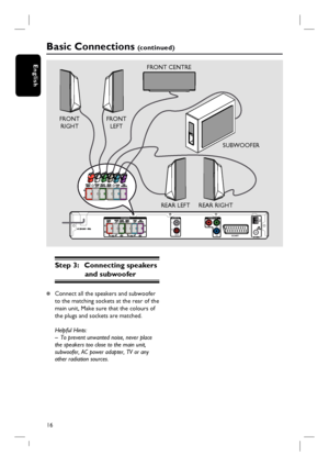 Page 1616
English
AUDIO IN SPEAKERS
VIDEO OUT
AUX
Pr
Pb
SCART
YL
RAM/
MW
Basic Connections (c o n t i n u e d )
Step 3:  Connecting speakers 
and subwoofer
z Connect all the speakers and subwoofer 
to the matching sockets at the rear of the 
main unit, Make sure that the colours of 
the plugs and sockets are matched.
Helpful Hints:
–  To prevent unwanted noise, never place 
the speakers too close to the main unit, 
subwoofer, AC power adapter, TV or any 
other radiation sources.REAR LEFT
REAR RIGHTSUBWOOFER...