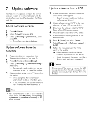 Page 1918
Update software from a USB
1 Check for the latest sof tware version on w w w.philips.com/suppor t.
• Search for your model and click on ‘sof tware and drivers’.
2 Create a folder named ‘UPG’ in the root director y of your USB storage device.
3 Download the sof tware into the ‘\UPG’ folder of the USB storage device.
4 Unzip the sof tware in the ‘\UPG’ folder.
5 Connect the USB storage device to the home theater.
6 Press  (Home) and select [Setup].
7 Select [Advanced] > [Software Update] > [USB].
8...