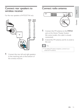 Page 1515
Connect radio antenna
   
 
  
 
 
 
 
 
 
1  Connect the FM antenna to the  FM75 
  
 
jack on this Home Theater System 
(for some models, this cable is already 
connected).
   
 
 
2  Ex tend the FM antenna and  x its ends to 
the wall.
  Tip
 
For bet ter FM stereo reception, connec t to an   •
ex ternal FM antenna.
FM (75 Ω) 
ANTENNA
   
 
 
 
 
Connect rear speakers to 
wireless receiver
   
 
For the rear speakers of HTS3377W only
 
 
 
 
  
 
 
 
 
 
 
1  Connect the rear lef t and right...
