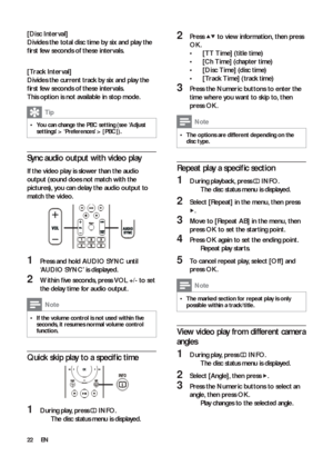 Page 2222
   
 
 
 
 
2 Press   
  
 to view information, then press 
  OK 
.
   
 
 
  • [TT Time] 
 (title time) 
   
 
 
  • [Ch Time] 
 (chapter time) 
   
 
 
  • [Disc Time] 
 (disc time) 
   
 
 
  • [Track Time] 
 (track time) 
 
 
 
 
 
 
3  Press the  Numeric buttons 
 to enter the 
time where you want to skip to, then 
press  OK 
.
 
Note
 
The options are different depending on the   •disc type.
 
 
 
 
 
Repeat play a speciﬁ c section
 
 
 
 
1  During playback, press   
 
 INFO 
.
   
 
 
The disc...