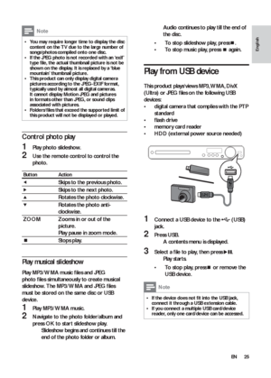 Page 2525
   
 
 
Audio continues to play till the end of    »
the disc.
   
 
 
 
 
 
 
To stop slideshow play, press  • 
 
.
   
 
 
To stop music play, press   • 
 
 again.
 
 
 
 
 
 
 
 
Play from USB device
 
 
This product plays/views MP3, WMA, DivX 
(Ultra) or JPEG ﬁ les on the following USB 
devices:
   
 
 
digital camera that complies with the PTP  • 
standard
   
 
 
ﬂ ash drive • 
   
 
 
memory card reader • 
   
 
 
HDD (ex ternal power source needed) • 
 
 
 
 
 
  
 
 
 
 
 
 
1  Connect a USB...