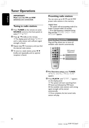 Page 3636
3139 115 2xxx1
EnglishIMPORTANT!
Make sure the FM and MW
antennas are connected.
Tuning to radio stations
1
Press TUNER on the remote (or press
SOURCE control at the front panel) to
select “FM” or “MW”.
2Press 3 / 4 briefly on the remote.
➜The display panel will show SEARCH
until a radio station with sufficient signal
strength is found.
3Repeat step 2 if necessary until you find
the desired radio station.
4To tune to a weak station, press 1 / 2
briefly and repeatedly until an optimal
reception is...