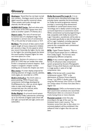 Page 4444
3139 115 2xxx1
EnglishAnalogue:  Sound that has not been turned
into numbers.  Analogue sound varies, while
digital sound has specific numerical values.
These sockets send audio through two
channels, the left and right.
AUDIO OUT Jacks:  Red and white jacks
on the back of the DVD System that send
audio to another system (TV, Stereo, etc.).
Aspect ratio:  The ratio of vertical and
horizontal sizes of a displayed image. The
horizontal vs. vertical ratio of conventional
TVs. is 4:3, and that of...