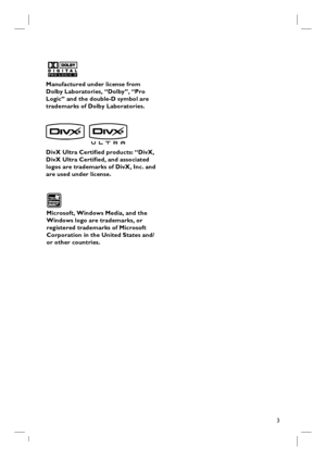 Page 33
EnglishManufactured under license from 
Dolby Laboratories, “Dolby”, “Pro 
Logic” and the double-D symbol are 
trademarks of Dolby Laboratories.
Microsoft, Windows Media, and the 
Windows logo are trademarks, or 
registered trademarks of Microsoft 
Corporation in the United States and/
or other countries.
  
DivX Ultra Certifi ed products: “DivX, 
DivX Ultra Certifi ed, and associated 
logos are trademarks of DivX, Inc. and 
are used under license.
 