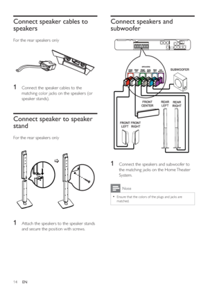 Page 1314
   
 
 
 
 
 
 
Connect speakers and 
subwoofer
   
 
  
 
 
 
 
 
 
1  Connect the speakers and subwoofer to 
the matching jacks on the Home Theater 
System.
  Note
 
Ensure that the colors of the plugs and jacks are   •
matched.
 
 
 
 
 
 
Connect speaker cables to 
speakers
   
 
For the rear speakers only
 
 
 
 
 
 
 
 
 
1  Connect the speaker cables to the 
matching color jacks on the speakers (or 
speaker stands).
   
 
 
 
 
 
 
Connect speaker to speaker 
stand
   
 
For the rear speakers...