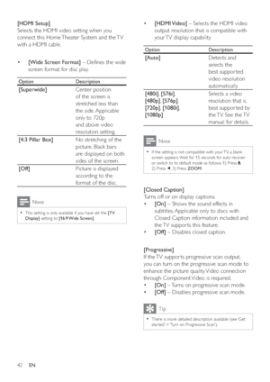 Page 4142
   
 
 
  • [HDMI Video] 
 – Selects the HDMI video 
output resolution that is compatible with 
your TV display capability.
  Option   Description
 
 
[Auto] 
Detects and 
selects the 
best suppor ted 
video resolution 
automatically.
   
[480i] 
,  [576i] 
, 
   
 
[480p] 
,  [576p] 
,  
 
 
[720p] 
,  [1080i] 
,  
 
 
[1080p]  Selects a video 
resolution that is 
best suppor ted by 
the TV. See the TV 
manual for details.
  Note
 
If the setting is not compatible with your TV, a blank   •
screen...