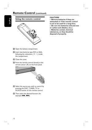 Page 1212
English
Remote Control (continued)
Using the remote control
A Open the battery compartment.
B Insert two batteries type R03 or AAA,
following the indications (+-) inside
the compartment.
C Close the cover.
D  Point the remote control directly at the 
remote sensor (iR) on the front panel.
E Select the source you wish to control by 
pressing the DISC, TUNER, TV or 
AUX/DI button on the remote control.
F Then select the desired function (for 
example ., >).CAUTION!
–  Remove batteries if they are...