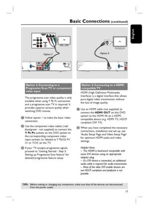 Page 1717
English
Option 3: Connecting to a 
Progressive Scan TV or component 
video input
The progressive scan video quality is only 
available when using Y Pb Pr connection 
and a progressive scan TV is required. It 
provides superior picture quality when 
watching DVD movies.
A Follow option 1 to make the basic video 
connection. 
B Use the component video cables (red/ 
blue/green - not supplied) to connect the 
Y P
B PR sockets on the DVD system to 
the corresponding component video 
input sockets (or...