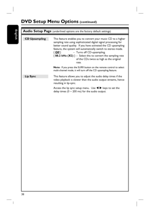 Page 3838
EnglishAudio Setup Page (underlined options are the factory default settings)
DVD Setup Menu Options (continued)
CD Upsampling  This feature enables you to convert your music CD to a higher 
sampling rate using sophisticated digital signal processing for 
better sound quality.  If you have activated the CD upsampling 
feature, the system will automatically switch to stereo mode.
{ Off }  –  Turns off CD-upsampling.
{  88.2 kHz (X2) }  –  Select this to convert the sampling rate 
of the CDs twice as...
