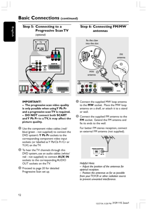 Page 1212
3139 115 2xxx1
English
Basic Connections (continued)
IMPORTANT!
–The progressive scan video quality
is only possible when using Y Pb Pr
and a progressive scan TV is required.
–DO NOT connect both SCART
and Y Pb Pr to a TV, it may affect the
picture quality.
1Use the component video cables (red /
blue / green - not supplied) to connect the
DVD system’s Y Pb Pr sockets to the
corresponding component video input
sockets (or labelled as Y Pb/Cb Pr /Cr or
YUV) on the TV.
2To hear the TV channels through...