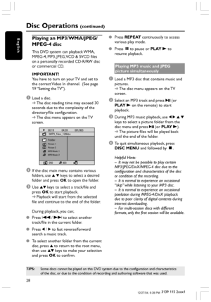 Page 2828
3139 115 2xxx1
English
Disc Operations (continued)
Playing an MP3/WMA/JPEG/
MPEG-4 disc
This DVD system can playback WMA,
MPEG-4, MP3, JPEG, VCD & SVCD files
on a personally recorded CD-R/RW disc
or commercial CD.
IMPORTANT!
You have to turn on your TV and set to
the correct Video In channel.  (See page
19 “Setting the TV”).
1Load a disc.
➜The disc reading time may exceed 30
seconds due to the complexity of the
directory/file configuration.
➜The disc menu appears on the TV
screen.
00:19...