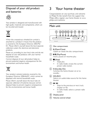 Page 66
3 Your home theater
Congratulations on your purchase, and welcome 
to Philips! To fully benefit from the suppor t that 
Philips offers, register your home theater at www.
philips.com/welcome.
Main unit
 
a Disc compartment
b  (Open/Close)
Opens or closes the disc compar tment.
c  (Play/Pause)
Star ts, pauses or resumes play.
d  (Stop)• Stops play.• In radio mode, erases the current 
preset radio station.
e  (Standby-On)
Switches the home theater on or to 
s t andby. 
f SOURCE Selects an audio/video...