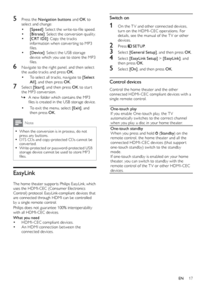 Page 1717
Switch on
1 On the T V and other connected devices, 
turn on the HDMI-CEC operations. For 
details, see the manual of the T V or other 
devices. 
2 Press  SETUP .
3 Select [General Setup] , and then press OK.
4 Select [EasyLink Setup]  > [EasyLink], and 
then press OK .
5 Select [On] , and then press OK .
Control devices
Control the home theater and the other 
connected HDMI-CEC compliant devices with a 
single remote control.
One-touch play
If you enable One-touch play, the T V 
automatically...