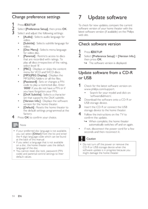 Page 1614
7 Update software
   
To check for new updates, compare the current 
software version of your home theater with the 
latest software version (if available) on the Philips 
web site.
Check software version
1 Press     
SETUP 
.
2 Select  [Preference Setup] 
 >  [Version Info.] 
, 
then press  OK 
.
  » 
 
 
 
The software version is displayed.
Update software from a CD-R 
or USB
1  Check for the latest sof tware version on 
www.philips.com/support.
•    
 
 
Search for your model and click on...