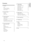 Page 31
English
EN
   
Contents
 
 
 
1 Important   1 
 
 
Safety  1 
   
Care for your product   
2 
   
Care for the environment   
2 
   
Help and suppor t   
2 
 
 
2  Your home theatre   3 
 
 
Main unit   3 
   
Connectors  
3 
   
Remote control   
4 
 
 
3  Connect and set up   5 
 
 
Connect speakers   5 
   
Connect to TV   
6 
   
Connect audio from TV and other devices   
7 
   
Set up speakers   
8 
   
Set up EasyLink (HDMI-CEC control)   
8 
   
Connect and set up a home network   
9 
 
 
4  Use...