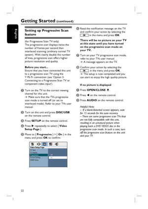 Page 22
22
EnglishSetting up Progressive Scan 
feature
(for Progressive Scan TV only)
The progressive scan displays twice the 
number of frames per second than 
interlaced scanning (ordinary normal TV 
system). With nearly double the number 
of lines, progressive scan offers higher 
picture resolution and quality.
Before you start...
Ensure that you have connected this unit 
to a progressive scan TV using the 
Y Pb Pr connection (see ‘Option 3: 
Connecting to a Progressive Scan TV or 
component video input’).
A...