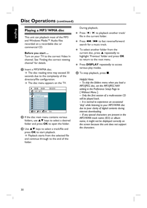 Page 30
30
EnglishPlaying a MP3/ WMA disc
This unit can playback most of the MP3 
and Windows Media™ Audio fi les 
recorded on a recordable disc or 
commercial CD.
Before you start ... 
Turn on your TV to the correct Video In 
channel. See ‘Finding the correct viewing 
channel’ for details.
A Insert a MP3/WMA disc. 
