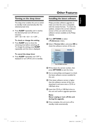 Page 5151
English
Other Features
Turning on the sleep timer
The sleep timer enables the unit to switch 
to standby mode automatically after the 
selected preset time.
z Press SLEEP repeatedly until it reaches 
the desired preset turn-off time (in 
minutes):  
OFF > 60 > 45 > 30 > 15 > OFF ....
To check or change the setting
z Press SLEEP once to show the 
remaining time before switching off.  
To change the setting, press SLEEP 
repeatedly until the time is displayed.
To cancel the sleep timer
z Press SLEEP...