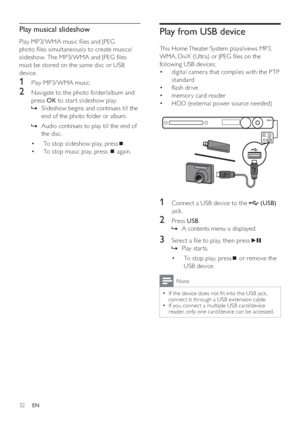 Page 3232
Play from USB device
   
This Home Theater System plays/views MP3, 
WMA, DivX (Ultra) or JPEG  les on the 
following USB devices:
   
 
 
digital camera that complies with the PTP  • 
standard
   
 
 
 ash drive • 
   
 
 
memory card reader • 
   
 
 
HDD (ex ternal power source needed) • 
1  Connect a USB device to the   
 
 (USB) 
 
jack.
2 Press  USB 
.
   
 
 
A contents menu is displayed.   »
3  Select a  le to play, then press   
.
   
 
 
Play star ts.   »
   
 
 
 
 
 
 
To stop play,...